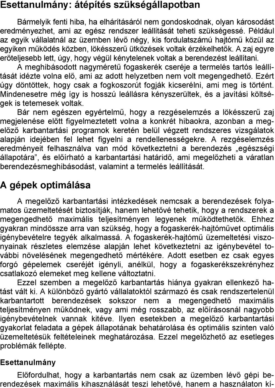 A zaj egyre erőteljesebb lett, úgy, hogy végül kénytelenek voltak a berendezést leállítani.