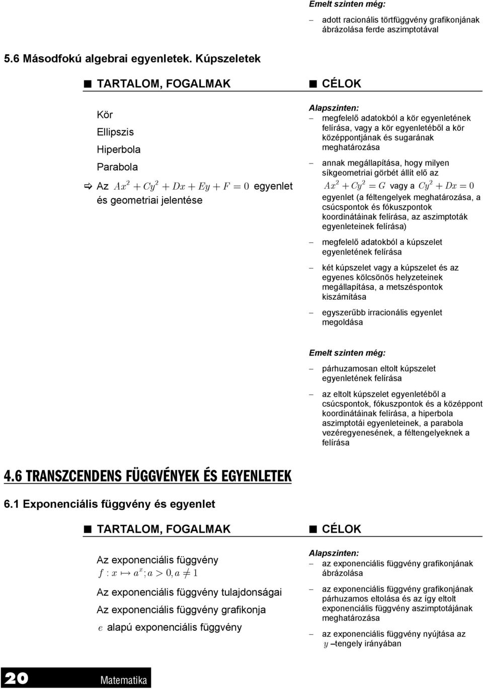 középpontjának és sugarának meghatározása annak megállapítása, hogy milyen síkgeometriai görbét állít elő az 2 2 2 Ax + Cy = G vagy a Cy + Dx = 0 egyenlet (a féltengelyek meghatározása, a csúcspontok