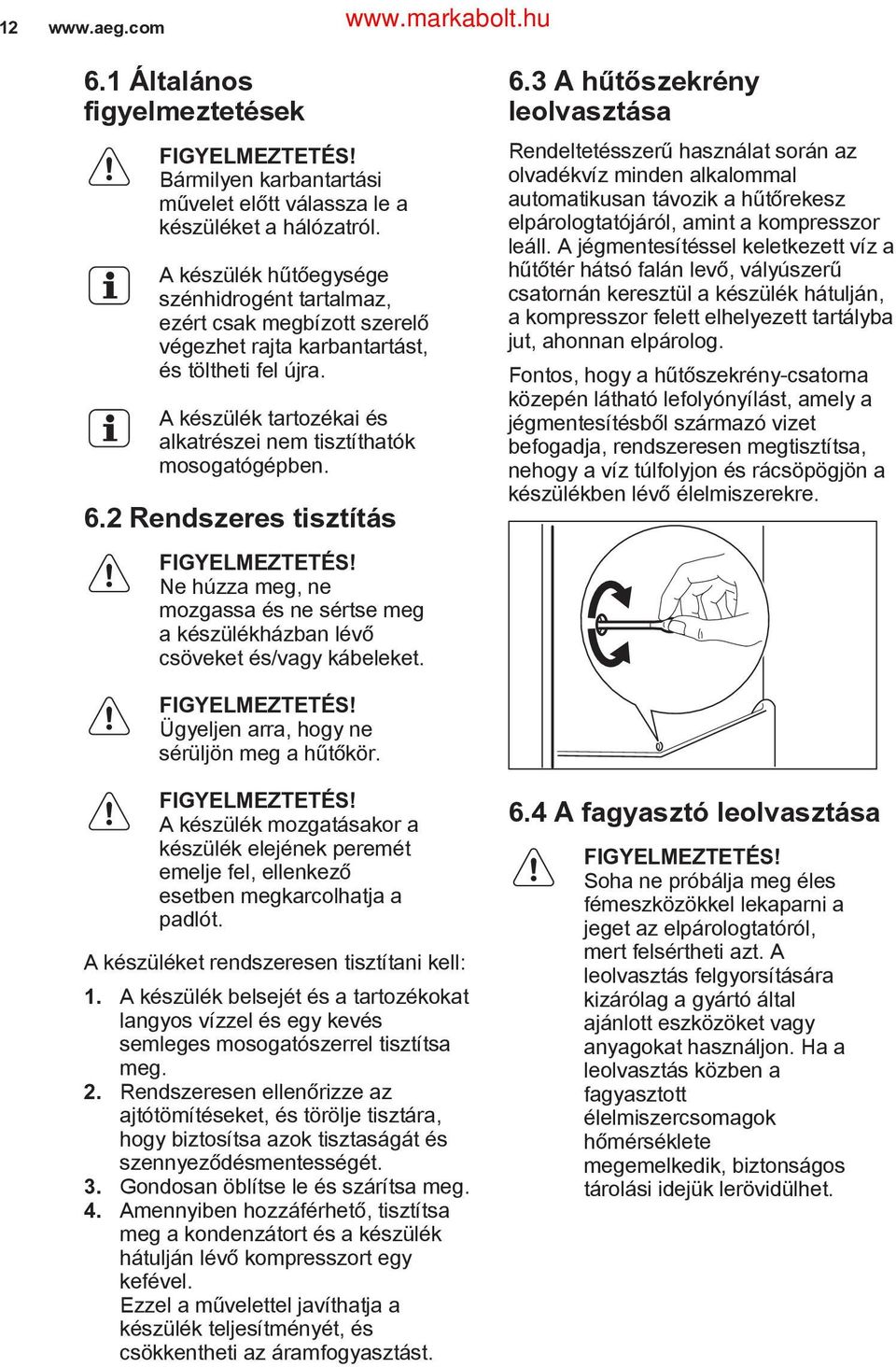 6.2 Rendszeres tisztítás FIGYELMEZTETÉS! Ne húzza meg, ne mozgassa és ne sértse meg a készülékházban lévő csöveket és/vagy kábeleket. 6.
