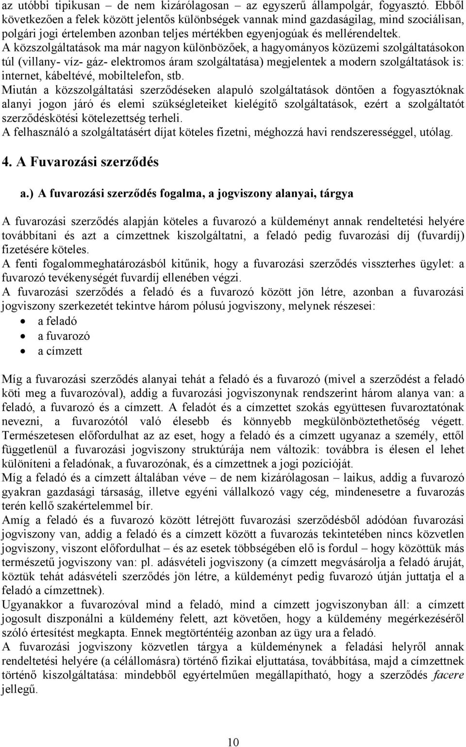 A közszolgáltatások ma már nagyon különbözőek, a hagyományos közüzemi szolgáltatásokon túl (villany- víz- gáz- elektromos áram szolgáltatása) megjelentek a modern szolgáltatások is: internet,