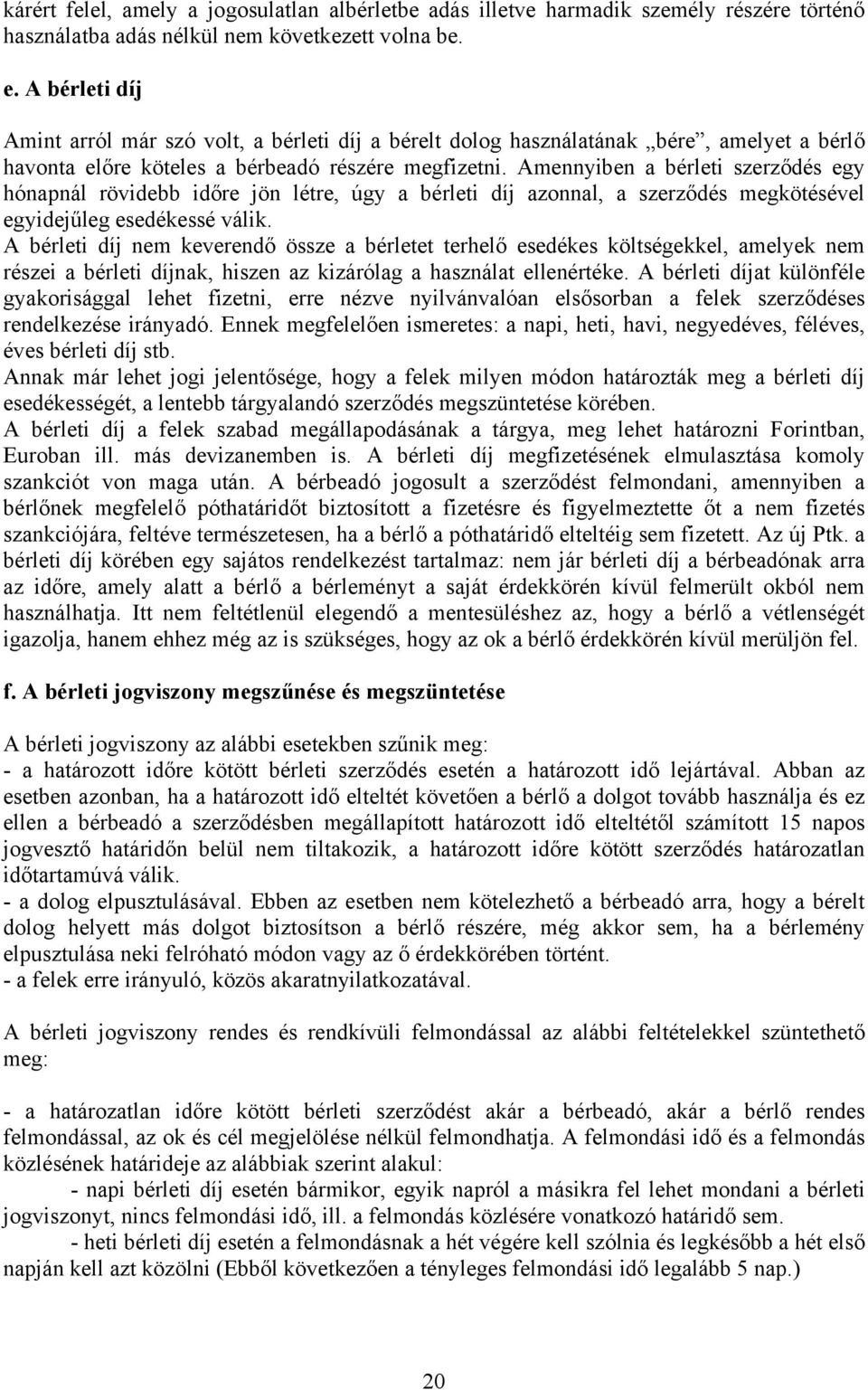 Amennyiben a bérleti szerződés egy hónapnál rövidebb időre jön létre, úgy a bérleti díj azonnal, a szerződés megkötésével egyidejűleg esedékessé válik.
