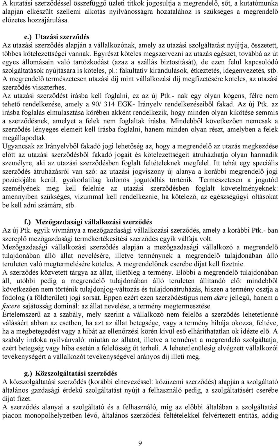 Egyrészt köteles megszervezni az utazás egészét, továbbá az út egyes állomásain való tartózkodást (azaz a szállás biztosítását), de ezen felül kapcsolódó szolgáltatások nyújtására is köteles, pl.