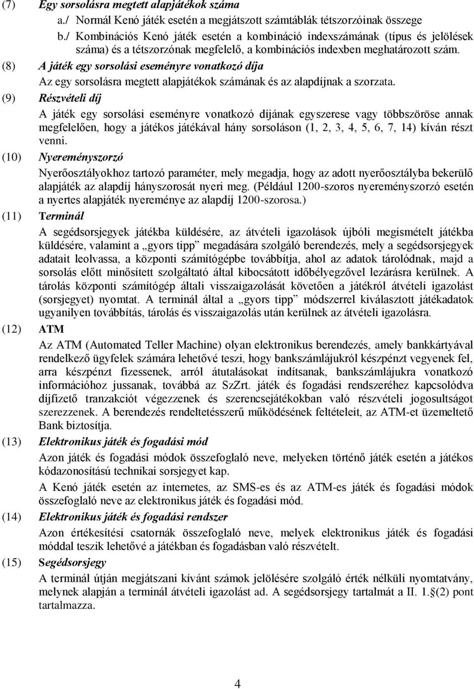 (8) A játék egy sorsolási eseményre vonatkozó díja Az egy sorsolásra megtett alapjátékok számának és az alapdíjnak a szorzata.