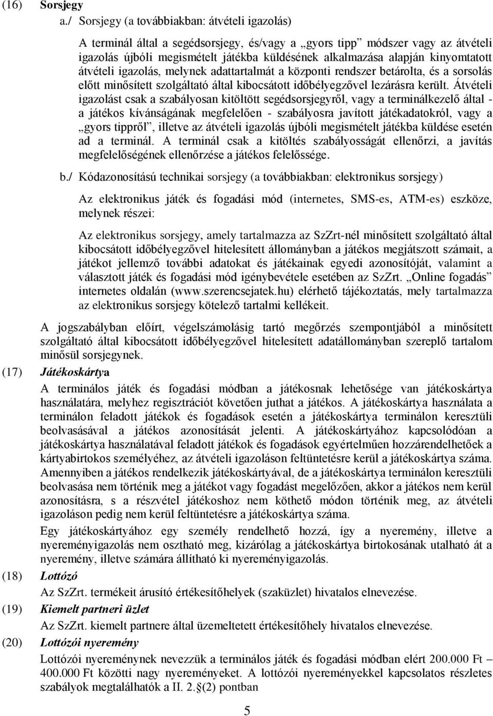 kinyomtatott átvételi igazolás, melynek adattartalmát a központi rendszer betárolta, és a sorsolás előtt minősített szolgáltató által kibocsátott időbélyegzővel lezárásra került.