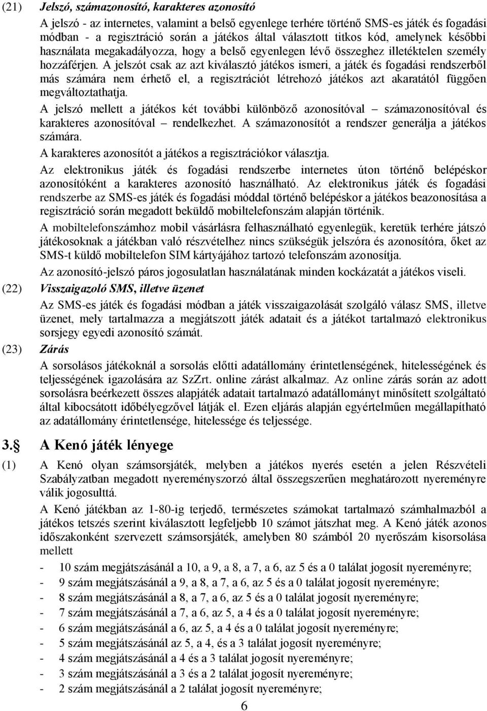 A jelszót csak az azt kiválasztó játékos ismeri, a játék és fogadási rendszerből más számára nem érhető el, a regisztrációt létrehozó játékos azt akaratától függően megváltoztathatja.