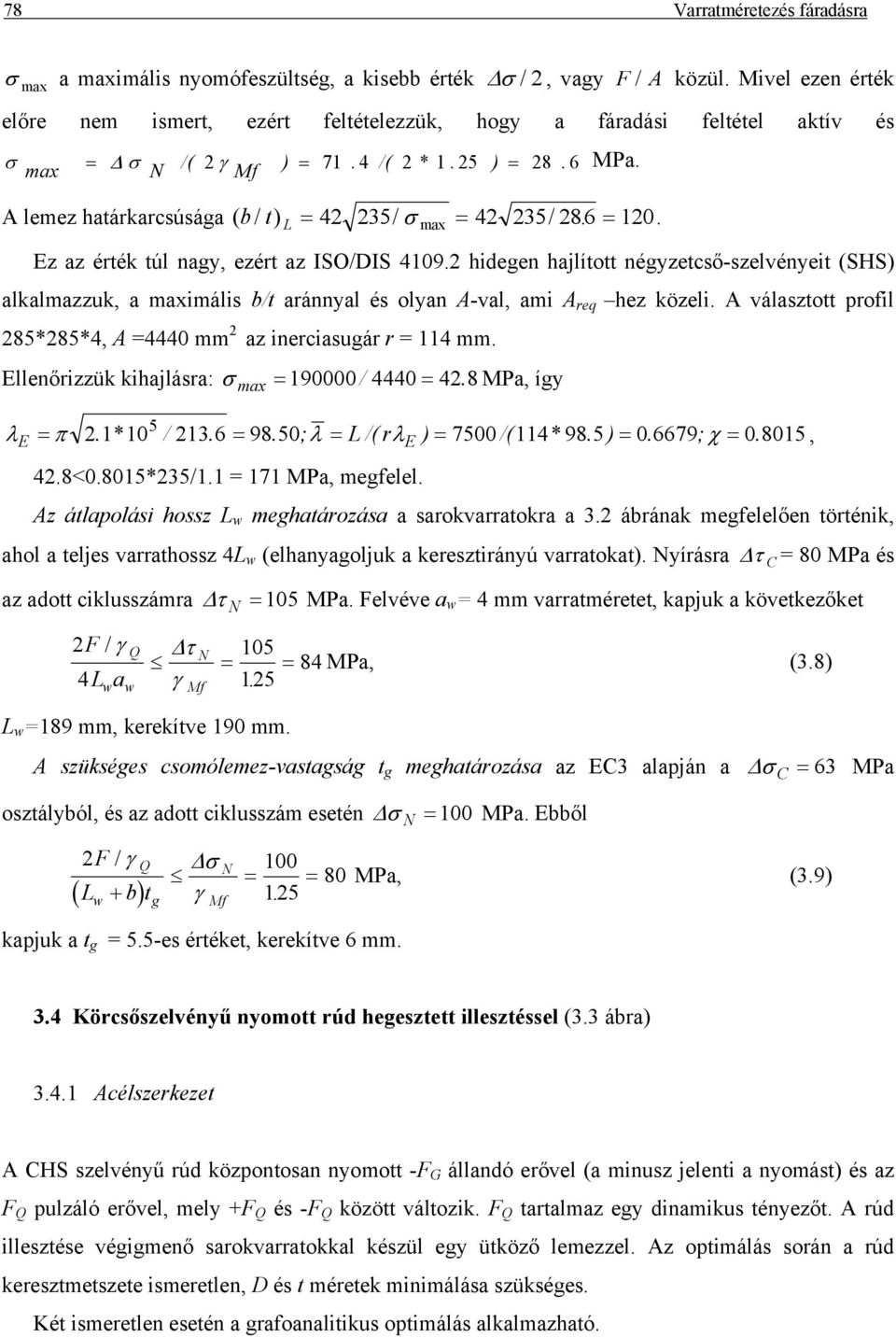 hidegen hajlított négyzetcső-szelvényeit (SHS) alkalmazzuk, a maximális b/t aránnyal és olyan A-val, ami A req hez közeli. A választott profil 85*85*4, A =4440 mm az inerciasugár r = 114 mm.