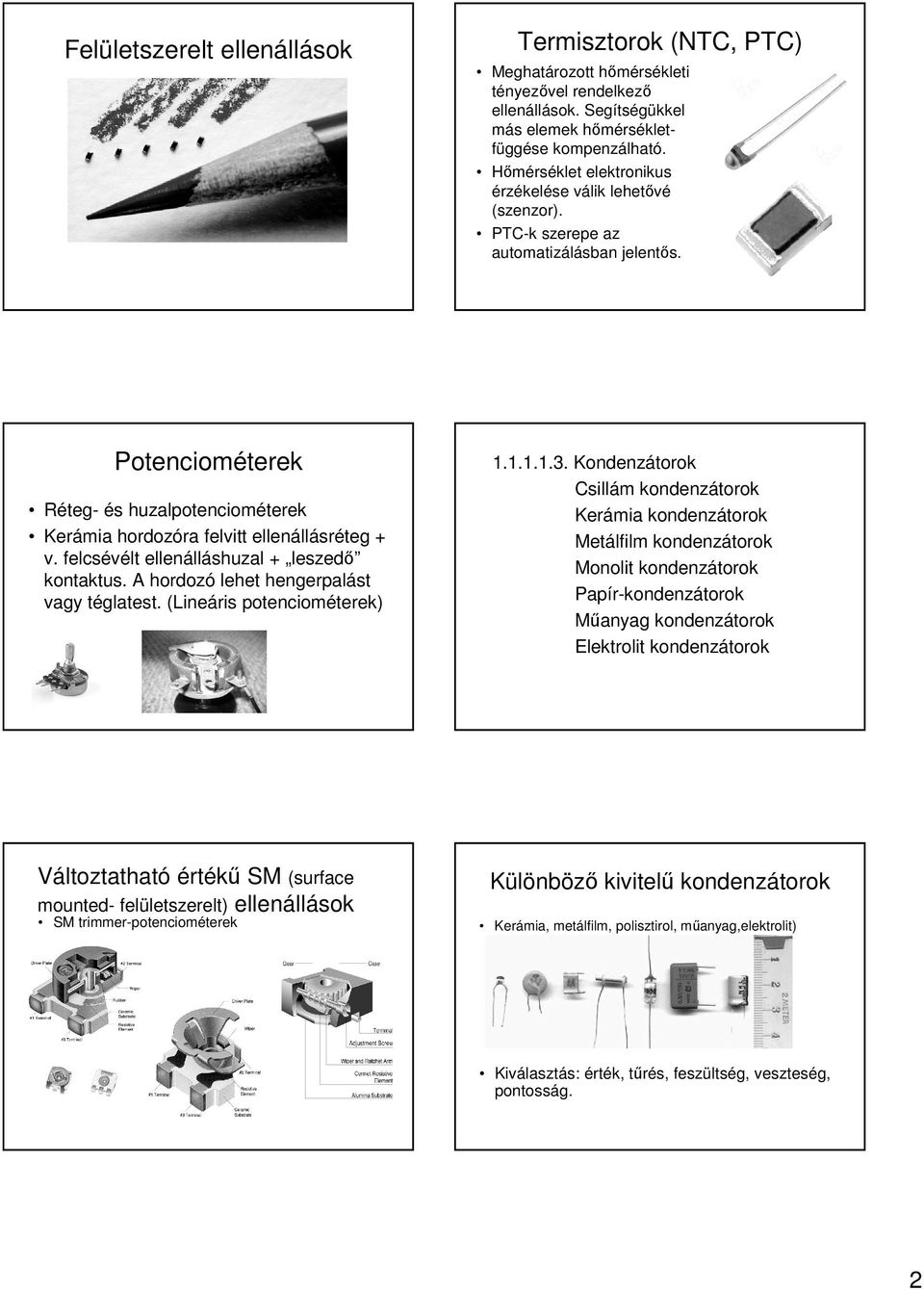 felcsévélt ellenálláshuzal + leszedı kontaktus. A hordozó lehet hengerpalást vagy téglatest. (Lineáris potenciométerek) 1.1.1.1.3.