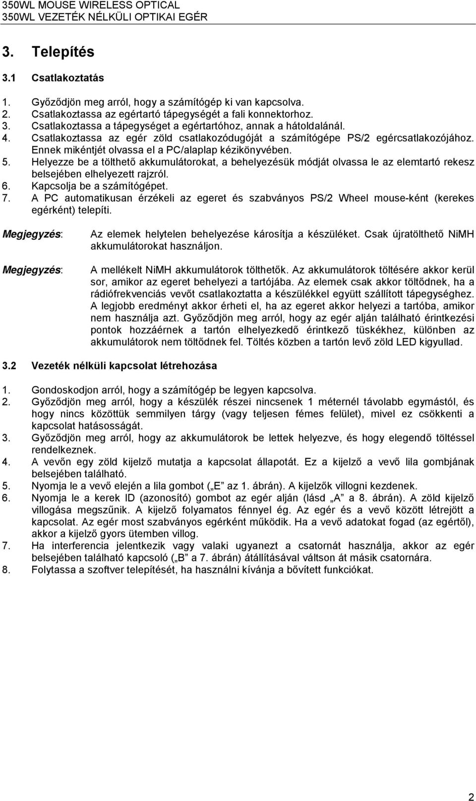 Helyezze be a tölthető akkumulátorokat, a behelyezésük módját olvassa le az elemtartó rekesz belsejében elhelyezett rajzról. 6. Kapcsolja be a számítógépet. 7.