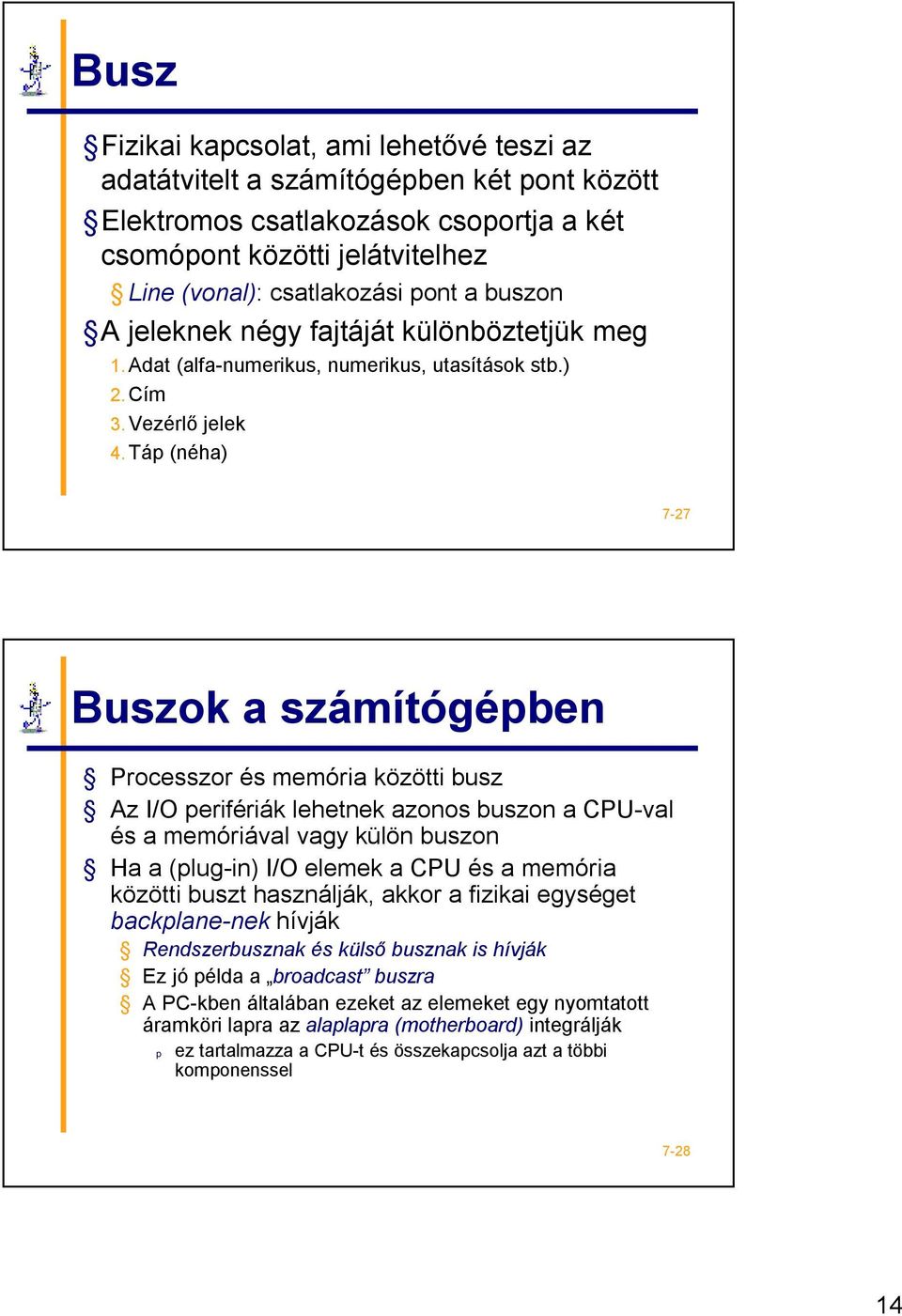 Táp (néha) 7-27 Buszok a számítógépben Processzor és memória közötti busz Az I/O perifériák lehetnek azonos buszon acpu-val és a memóriával vagy külön buszon Ha a (plug-in) I/O elemek a CPU és a