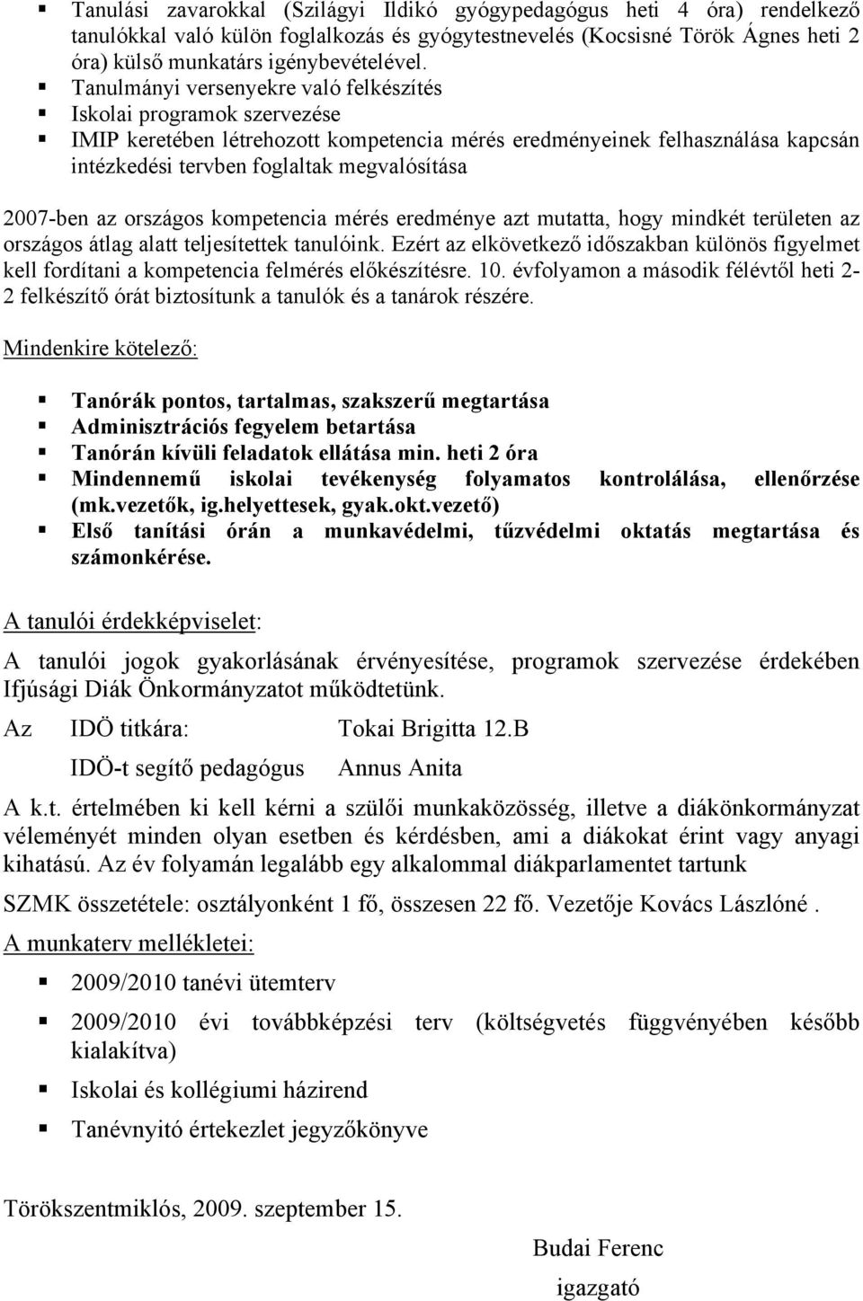 2007-ben az országos kompetencia mérés eredménye azt mutatta, hogy mindkét területen az országos átlag alatt teljesítettek tanulóink.