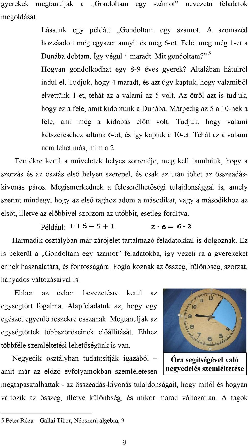 Tudjuk, hogy 4 maradt, és azt úgy kaptuk, hogy valamiből elvettünk 1-et, tehát az a valami az 5 volt. Az ötről azt is tudjuk, hogy ez a fele, amit kidobtunk a Dunába.