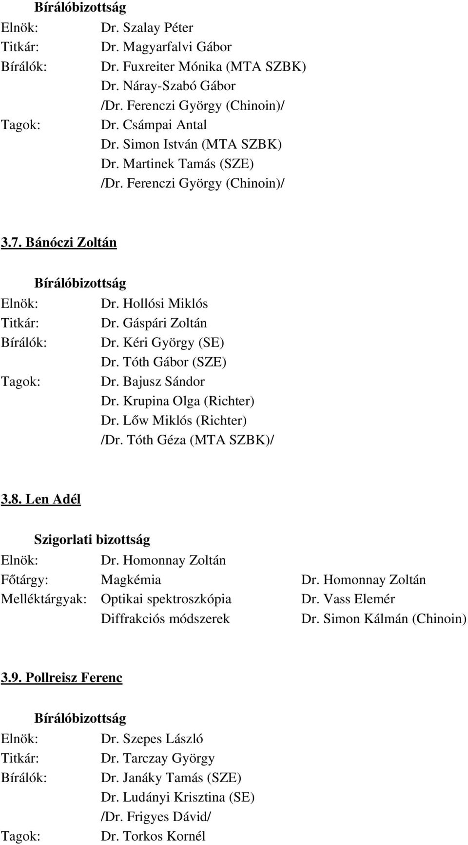 Tóth Gábor (SZE) Dr. Bajusz Sándor Dr. Krupina Olga (Richter) Dr. Lőw Miklós (Richter) /Dr. Tóth Géza (MTA SZBK)/ 3.8. Len Adél Elnök: Dr. Homonnay Zoltán Főtárgy: Magkémia Dr.