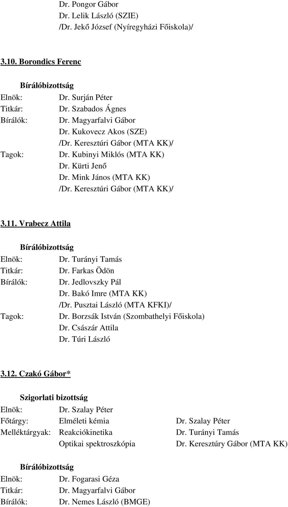 Turányi Tamás Titkár: Dr. Farkas Ödön Bírálók: Dr. Jedlovszky Pál Dr. Bakó Imre (MTA KK) /Dr. Pusztai László (MTA KFKI)/ Tagok: Dr. Borzsák István (Szombathelyi Főiskola) Dr. Császár Attila Dr.