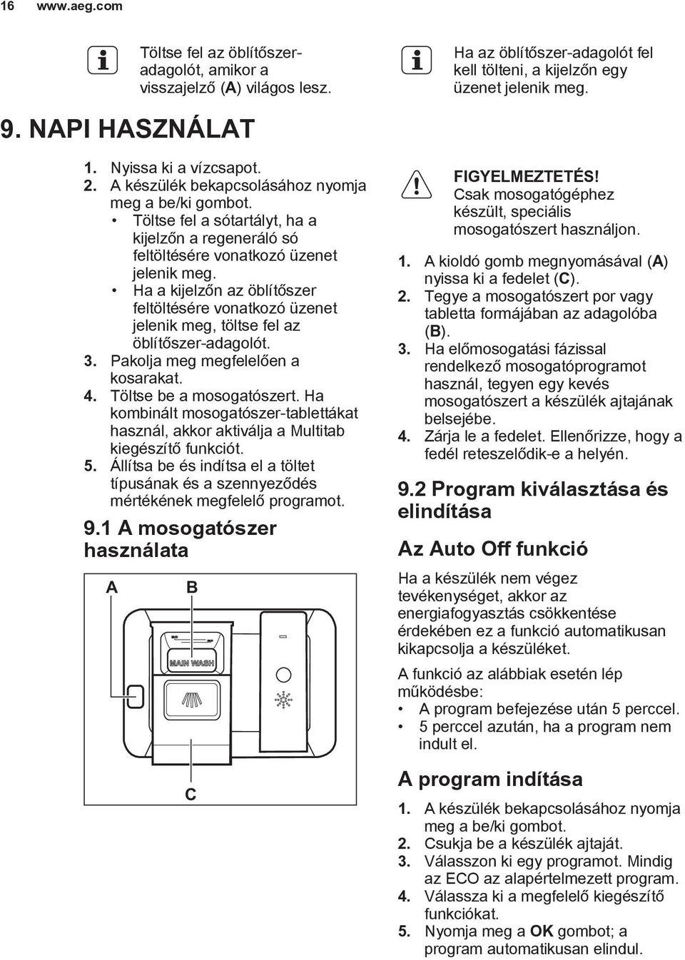 Ha a kijelzőn az öblítőszer feltöltésére vonatkozó üzenet jelenik meg, töltse fel az öblítőszer-adagolót. 3. Pakolja meg megfelelően a kosarakat. 4. Töltse be a mosogatószert.