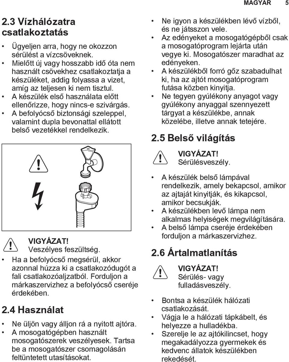 A készülék első használata előtt ellenőrizze, hogy nincs-e szivárgás. A befolyócső biztonsági szeleppel, valamint dupla bevonattal ellátott belső vezetékkel rendelkezik. VIGYÁZAT!