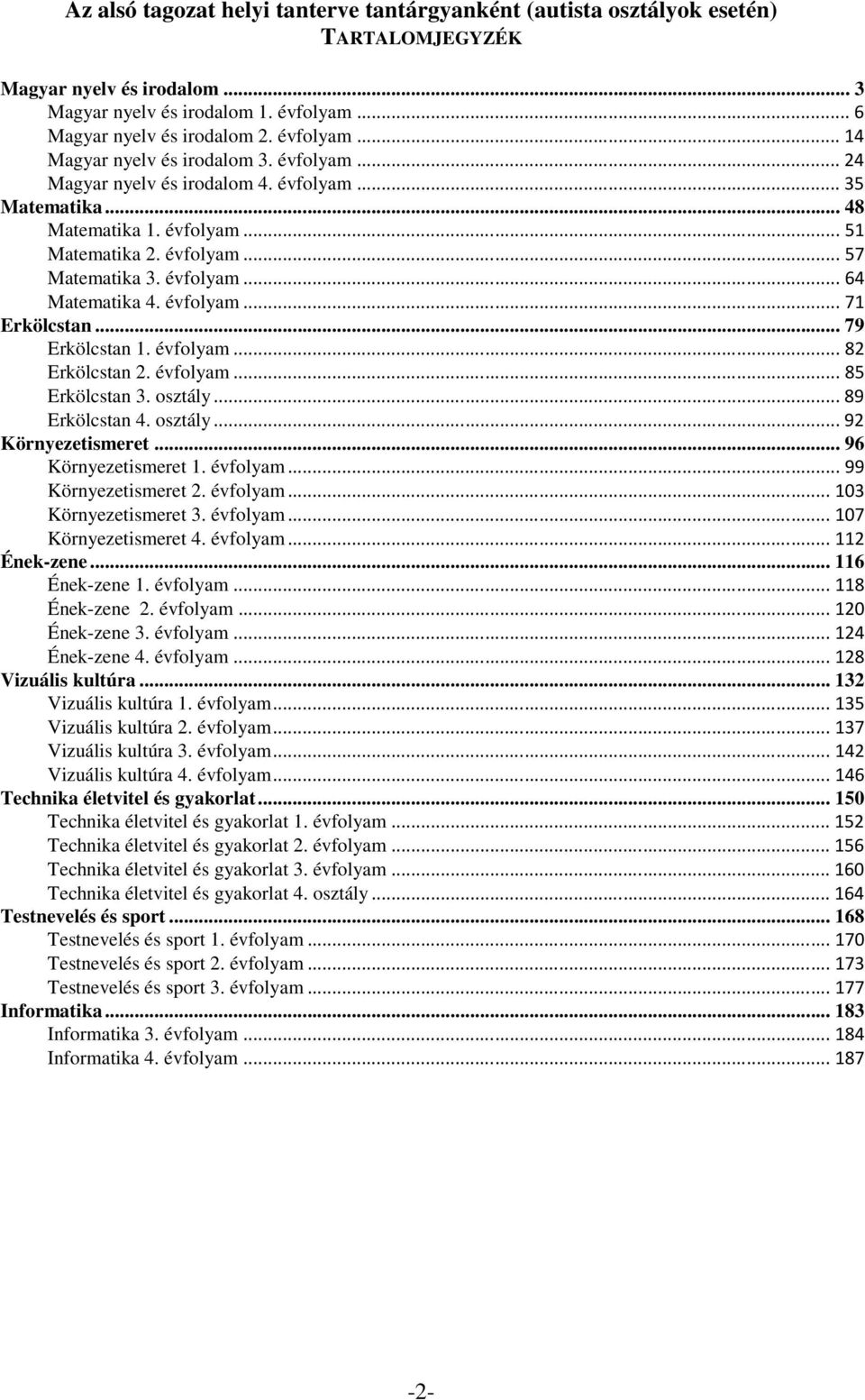 .. 79 Erkölcstan 1. évfolyam...82 Erkölcstan 2. évfolyam...85 Erkölcstan 3. osztály...89 Erkölcstan 4. osztály...92 Környezetismeret... 96 Környezetismeret 1. évfolyam...99 Környezetismeret 2.