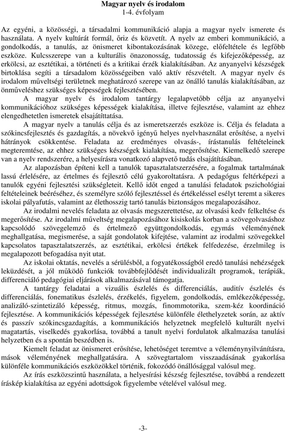 Kulcsszerepe van a kulturális önazonosság, tudatosság és kifejezőképesség, az erkölcsi, az esztétikai, a történeti és a kritikai érzék kialakításában.