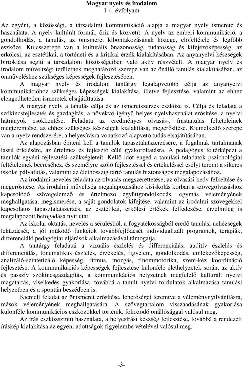 Kulcsszerepe van a kulturális önazonosság, tudatosság és kifejezőképesség, az erkölcsi, az esztétikai, a történeti és a kritikai érzék kialakításában.