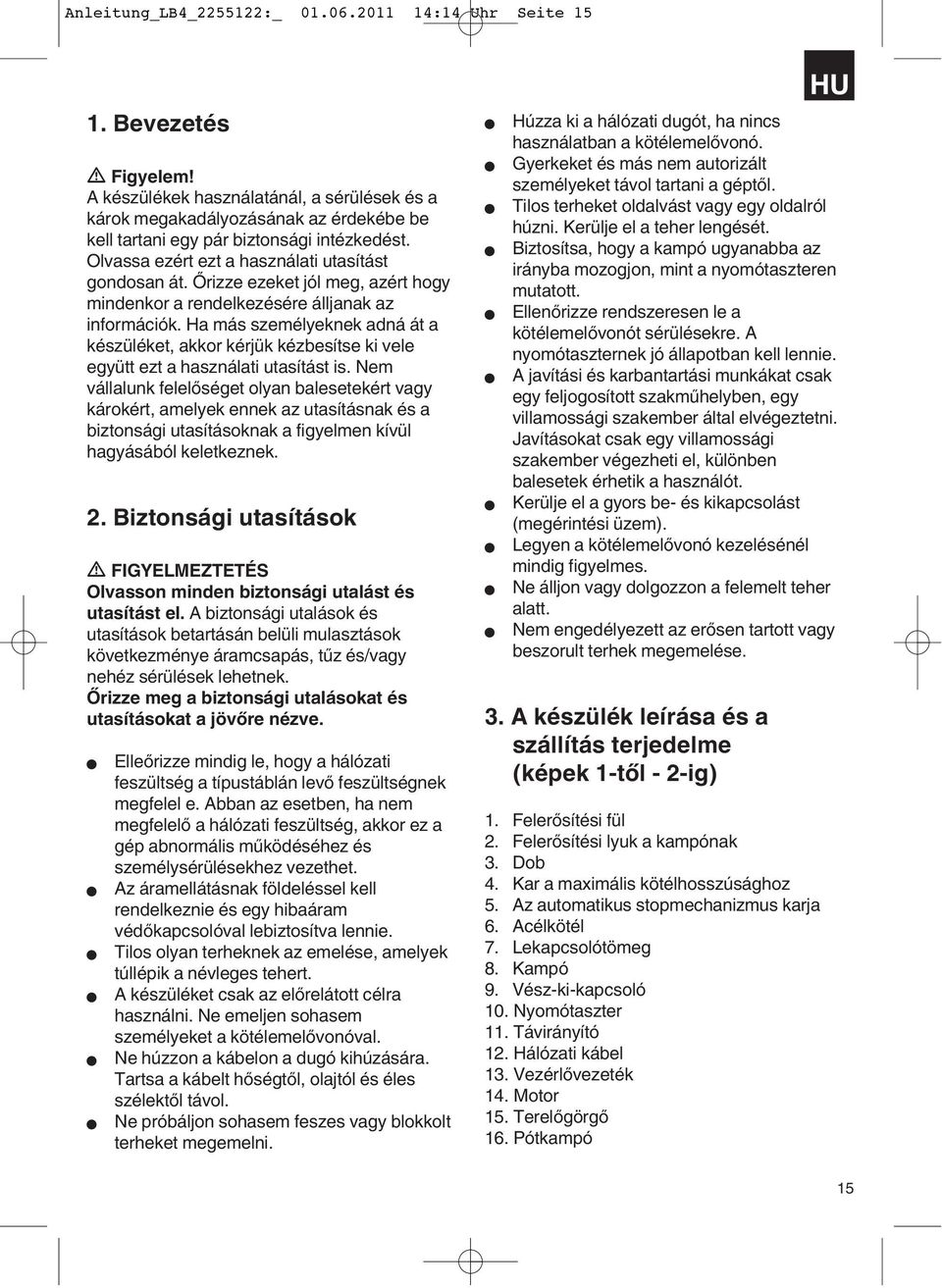 Őrizze ezeket jól meg, azért hogy mindenkor a rendelkezésére álljanak az információk. Ha más személyeknek adná át a készüléket, akkor kérjük kézbesítse ki vele együtt ezt a használati utasítást is.