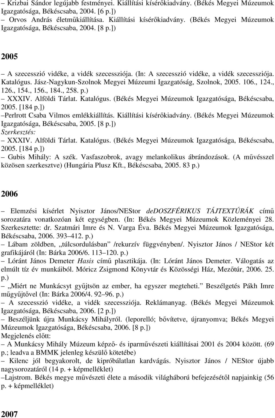 , 156., 184., 258. p.) XXXIV. Alföldi Tárlat. Katalógus. (Békés Megyei Múzeumok Igazgatósága, Békéscsaba, 2005. [184 p.]) Perlrott Csaba Vilmos emlékkiállítás. Kiállítási kísérőkiadvány.