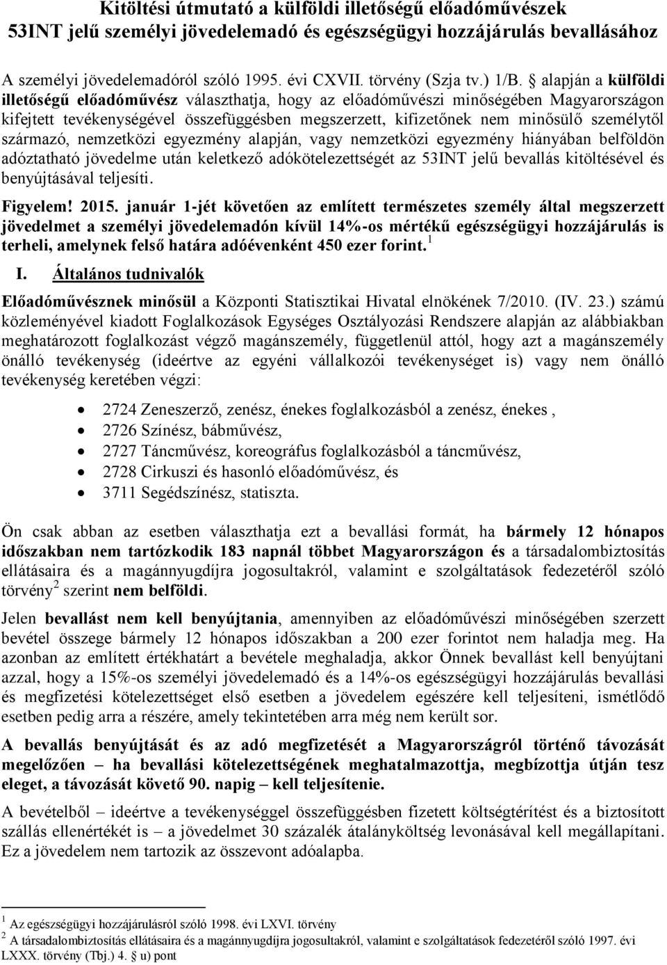 alapján a külföldi illetőségű előadóművész választhatja, hogy az előadóművészi minőségében Magyarországon kifejtett tevékenységével összefüggésben megszerzett, kifizetőnek nem minősülő személytől