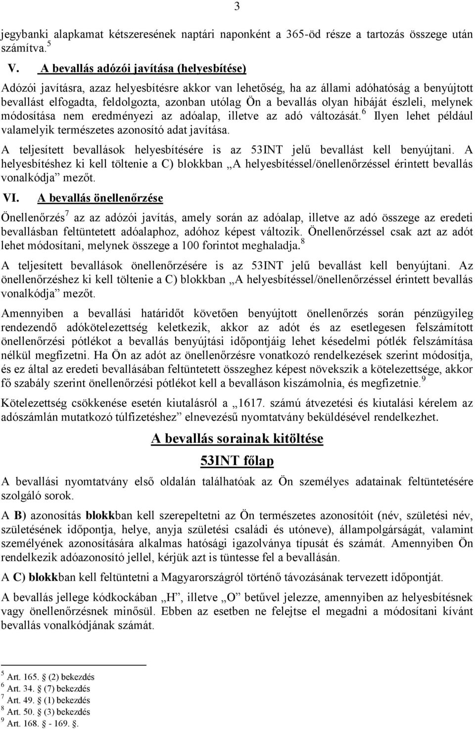 olyan hibáját észleli, melynek módosítása nem eredményezi az adóalap, illetve az adó változását. 6 Ilyen lehet például valamelyik természetes azonosító adat javítása.