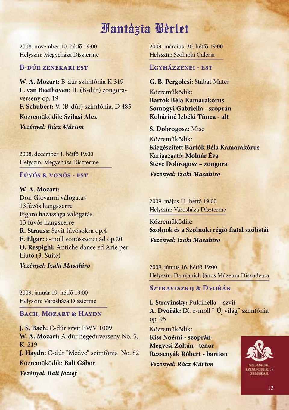 Strauss: Szvit fúvósokra op.4 E. Elgar: e-moll vonósszerenád op.20 O. Respighi: Antiche dance ed Arie per Liuto (3. Suite) 2009. január 19. 19:00 Helyszín: Városháza Díszterme Bach, Mozart & Haydn J.