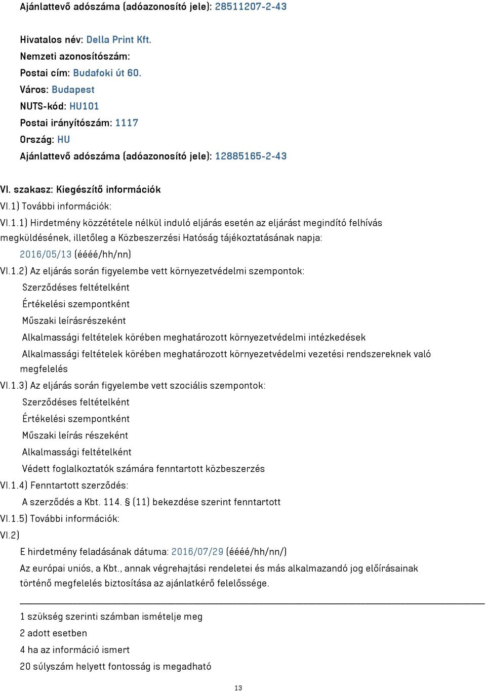 1 Postai irányítószám: 1117 Ország: HU Ajánlattevő adószáma (adóazonosító jele): 12885165-2-43 VI. szakasz: Kiegészítő információk VI.1) További információk: VI.1.1) Hirdetmény közzététele nélkül induló eljárás esetén az eljárást megindító felhívás megküldésének, illetőleg a Közbeszerzési Hatóság tájékoztatásának napja: 2016/05/13 (éééé/hh/nn) VI.
