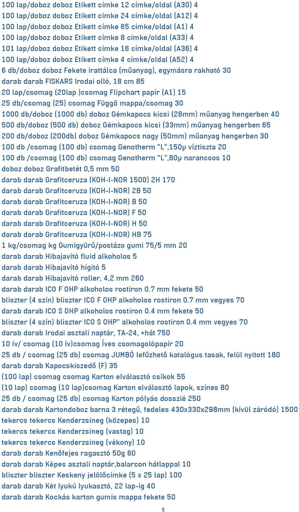 rakható 30 darab darab FISKARS Irodai olló, 18 cm 85 20 lap/csomag (20lap )csomag Flipchart papír (A1) 15 25 db/csomag (25) csomag Függő mappa/csomag 30 1000 db/doboz (1000 db) doboz Gémkapocs kicsi