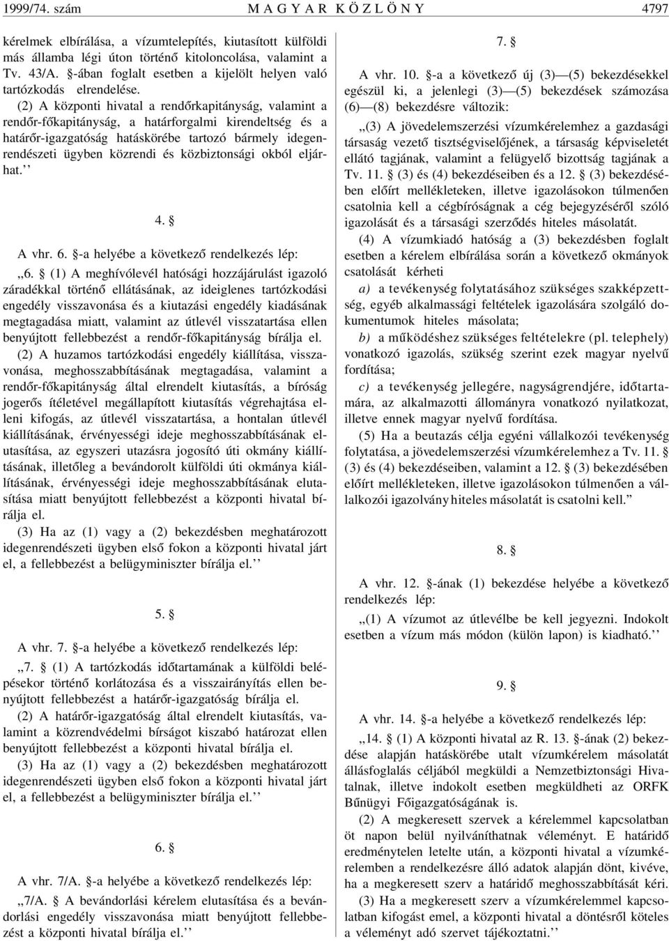 (2) A központi hivatal a rend órkapitányság, valamint a rend ór-f ókapitányság, a határforgalmi kirendeltség és a határ ór-igazgatóság hatáskörébe tartozó bármely idegenrendészeti ügyben közrendi és