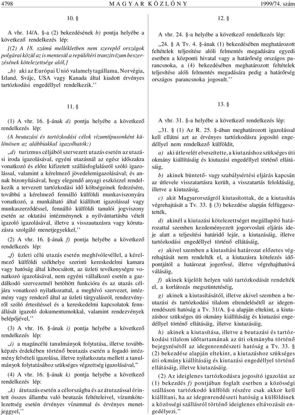 Svájc, USA vagy Kanada által kiadott érvényes tartózkodási engedéllyel rendelkezik. 12. A vhr. 24. -a helyébe a következ ó rendelkezés lép:,,24. A Tv. 4.