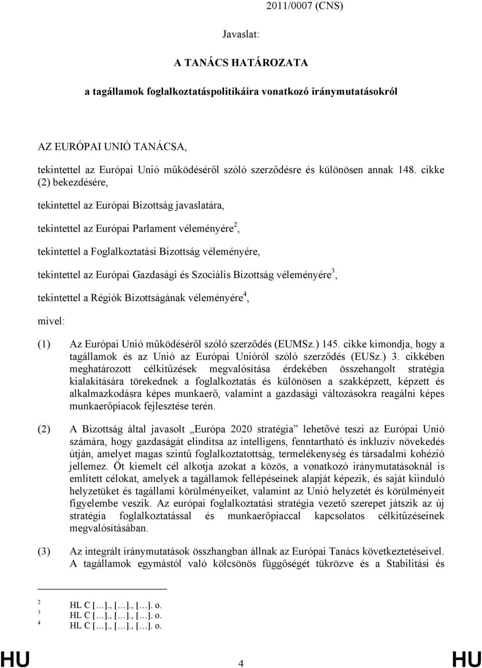 cikke (2) bekezdésére, tekintettel az Európai Bizottság javaslatára, tekintettel az Európai Parlament véleményére 2, tekintettel a Foglalkoztatási Bizottság véleményére, tekintettel az Európai