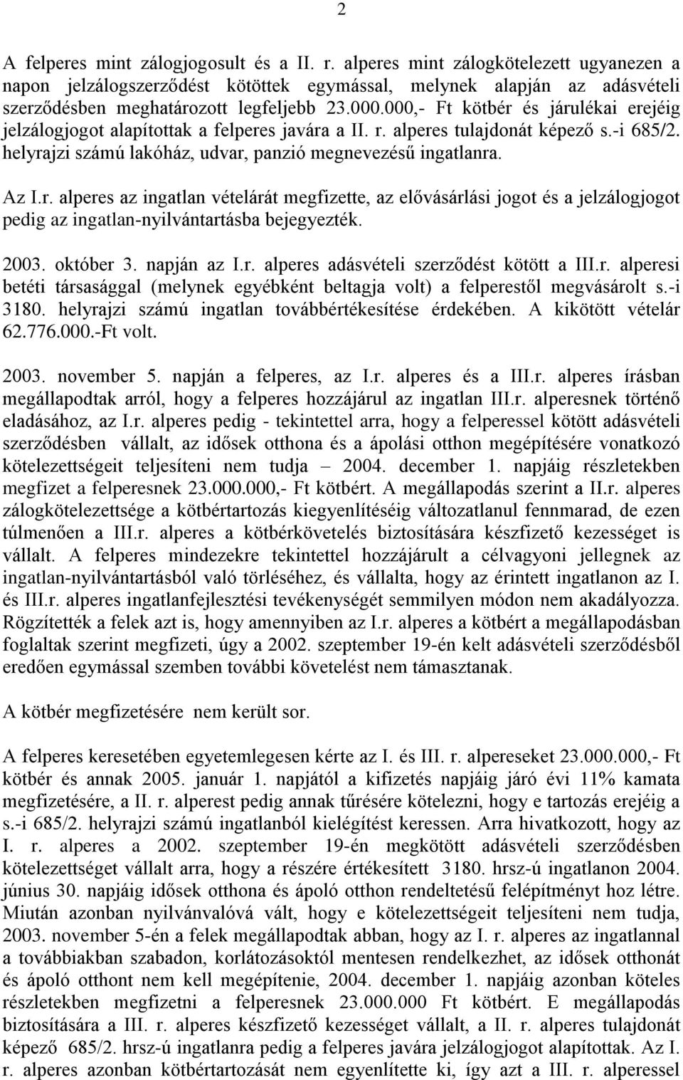 000,- Ft kötbér és járulékai erejéig jelzálogjogot alapítottak a felperes javára a II. r. alperes tulajdonát képező s.-i 685/2. helyrajzi számú lakóház, udvar, panzió megnevezésű ingatlanra. Az I.r. alperes az ingatlan vételárát megfizette, az elővásárlási jogot és a jelzálogjogot pedig az ingatlan-nyilvántartásba bejegyezték.