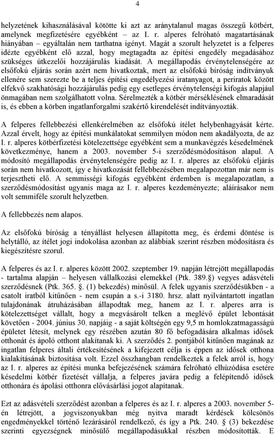 Magát a szorult helyzetet is a felperes idézte egyébként elő azzal, hogy megtagadta az építési engedély megadásához szükséges útkezelői hozzájárulás kiadását.