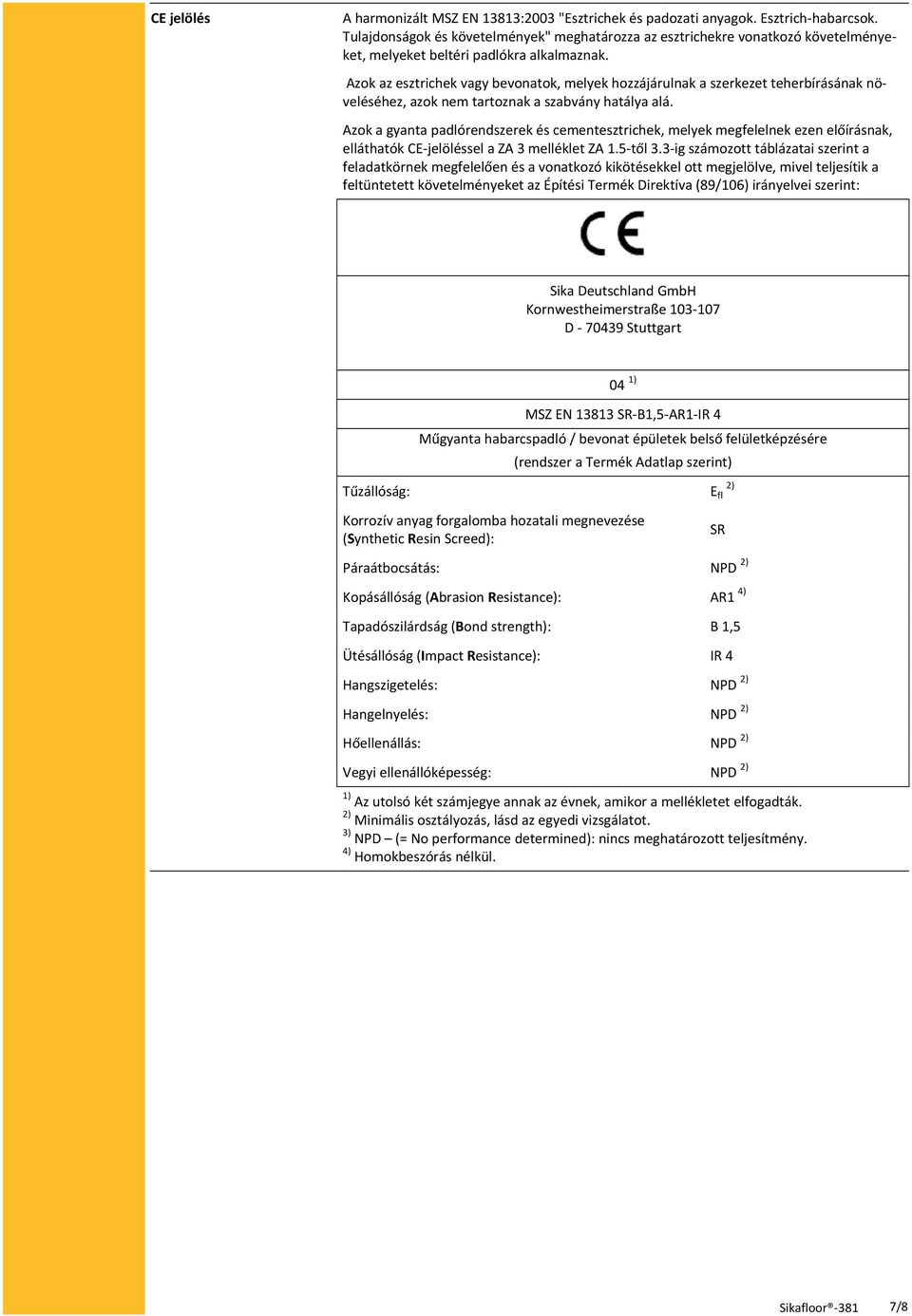 Azok az esztrichek vagy bevonatok, melyek hozzájárulnak a szerkezet teherbírásának növeléséhez, azok nem tartoznak a szabvány hatálya alá.