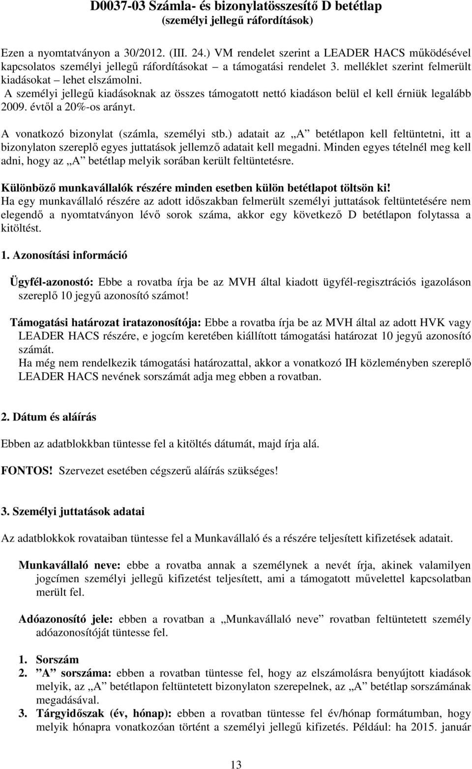 A személyi jellegű kiadásoknak az összes támogatott nettó kiadáson belül el kell érniük legalább 2009. évtől a 20%-os arányt. A vonatkozó bizonylat (számla, személyi stb.