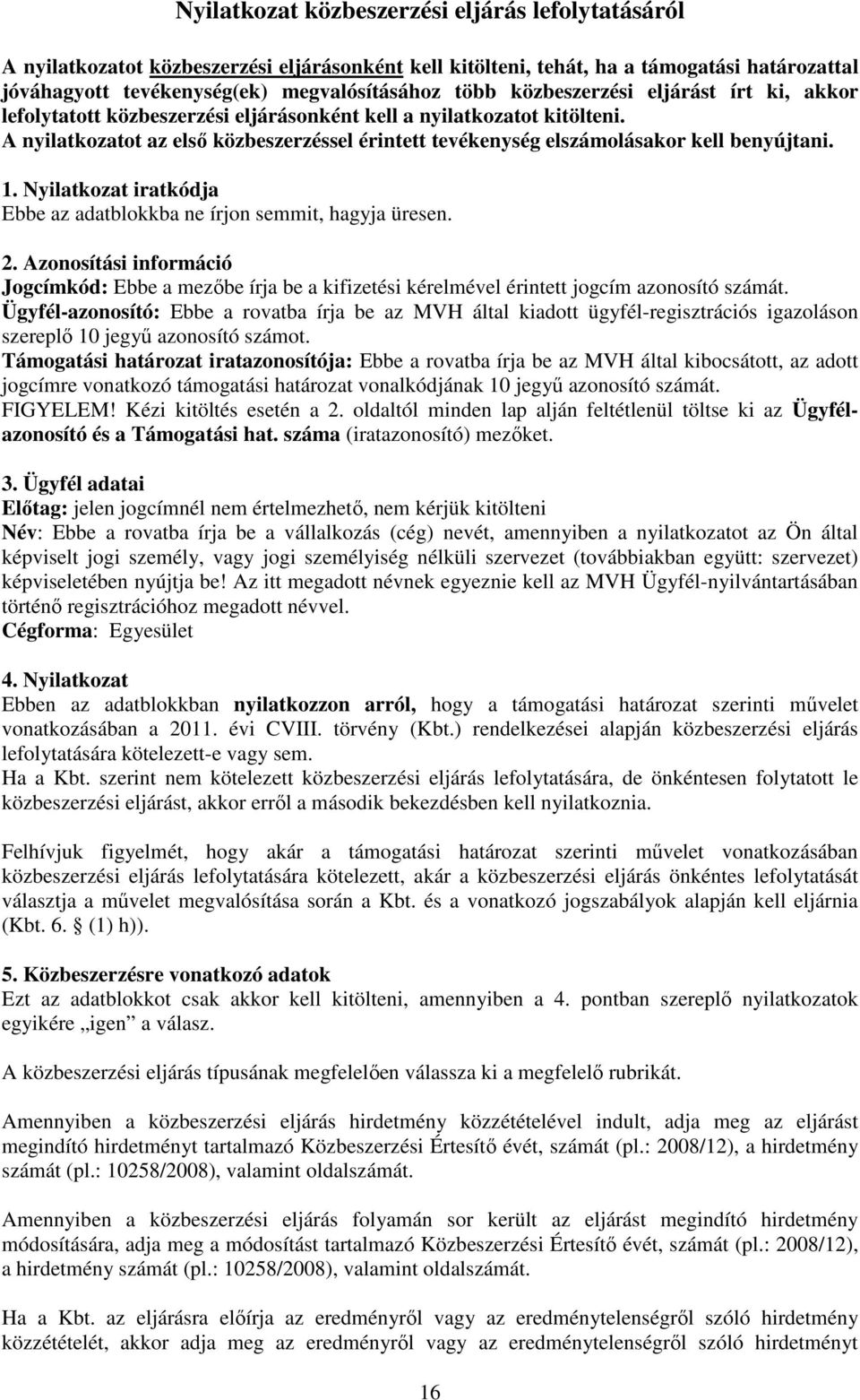 A nyilatkozatot az első közbeszerzéssel érintett tevékenység elszámolásakor kell benyújtani. 1. Nyilatkozat iratkódja Ebbe az adatblokkba ne írjon semmit, hagyja üresen. 2.