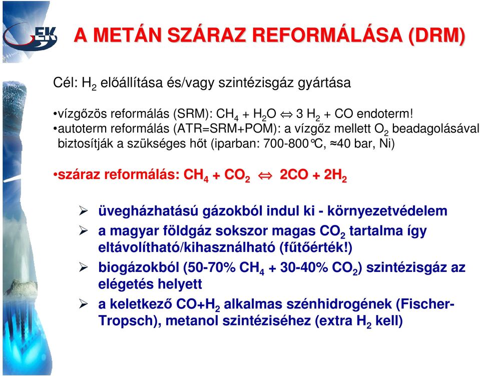 CO 2 2CO + 2H 2 üvegházhatású gázokból indul ki - környezetvédelem a magyar földgáz sokszor magas CO 2 tartalma így eltávolítható/kihasználható (fűtőérték!