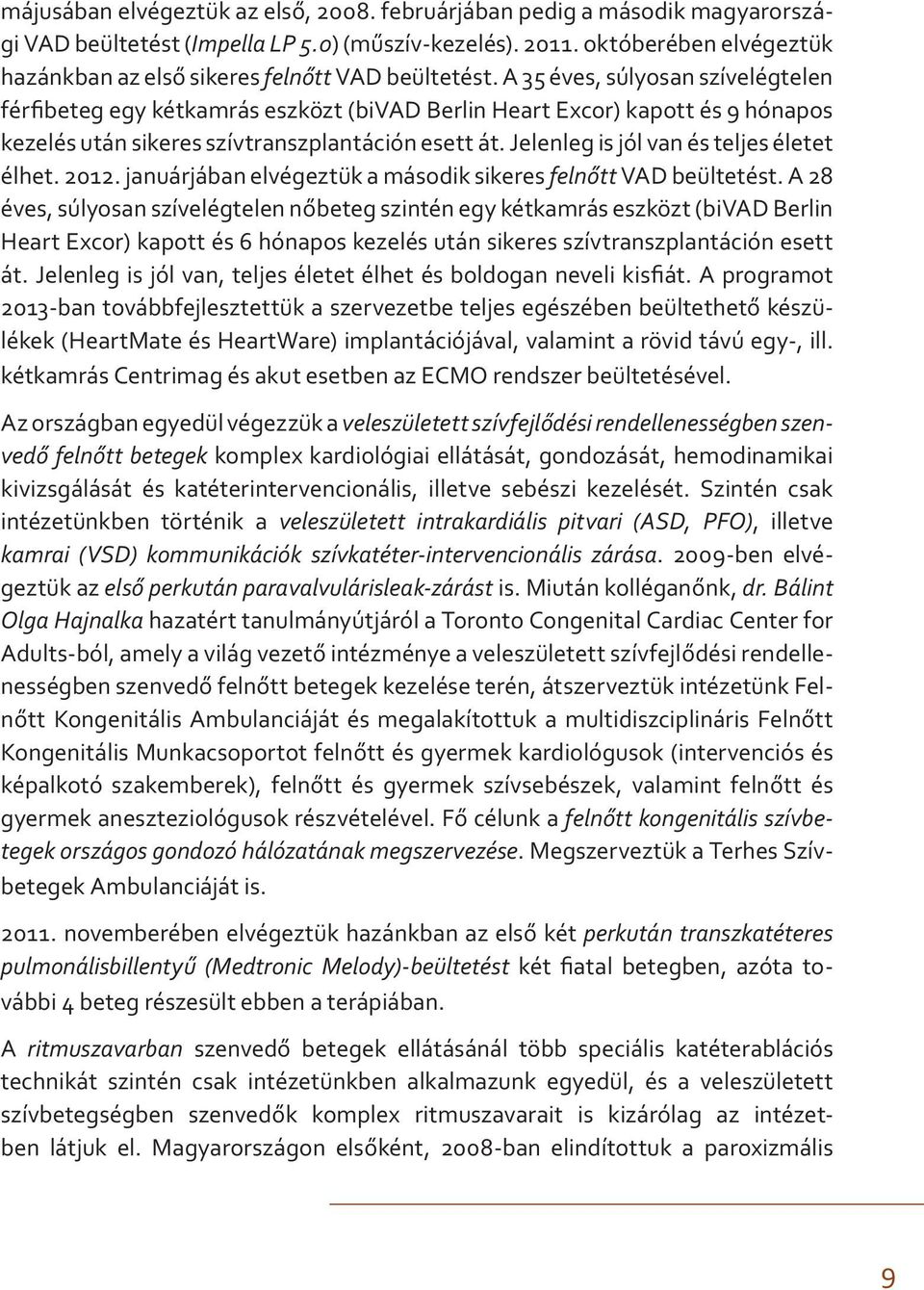 A 35 éves, súlyosan szívelégtelen férfibeteg egy kétkamrás eszközt (bivad Berlin Heart Excor) kapott és 9 hónapos kezelés után sikeres szívtranszplantáción esett át.