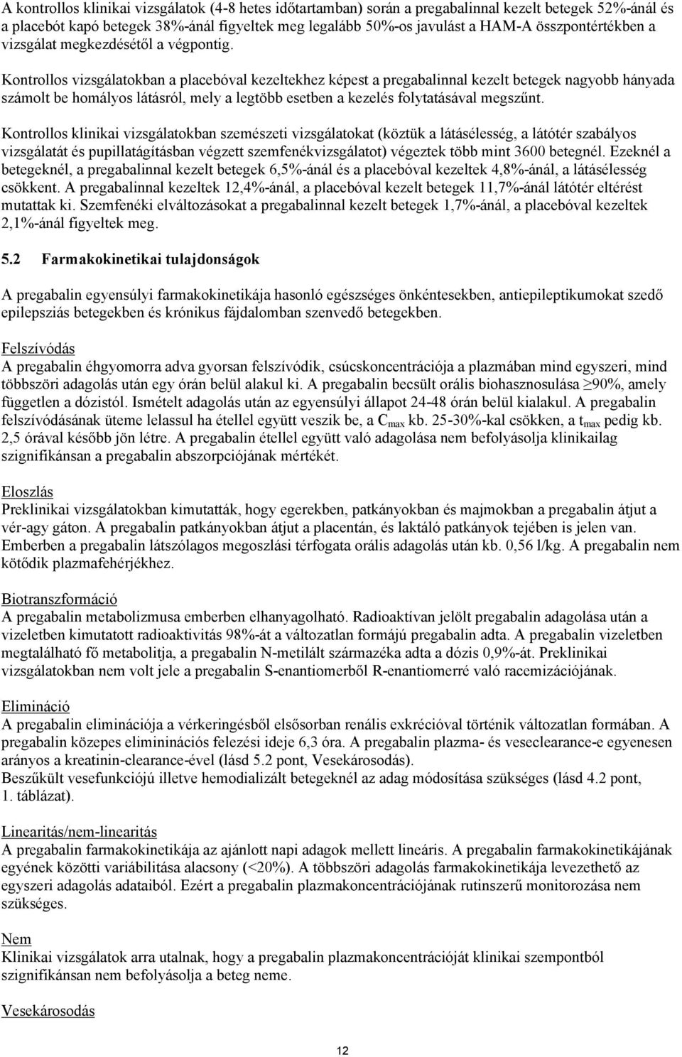 Kontrollos vizsgálatokban a placebóval kezeltekhez képest a pregabalinnal kezelt betegek nagyobb hányada számolt be homályos látásról, mely a legtöbb esetben a kezelés folytatásával megszűnt.