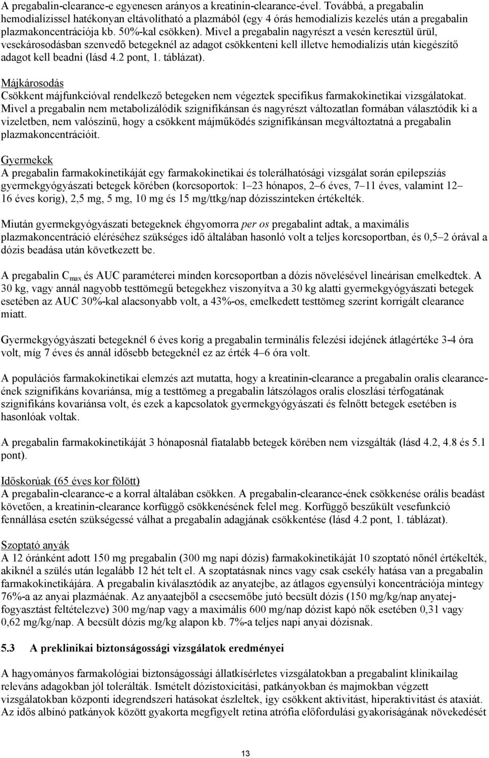 Mivel a pregabalin nagyrészt a vesén keresztül ürül, vesekárosodásban szenvedő betegeknél az adagot csökkenteni kell illetve hemodialízis után kiegészítő adagot kell beadni (lásd 4.2 pont, 1.