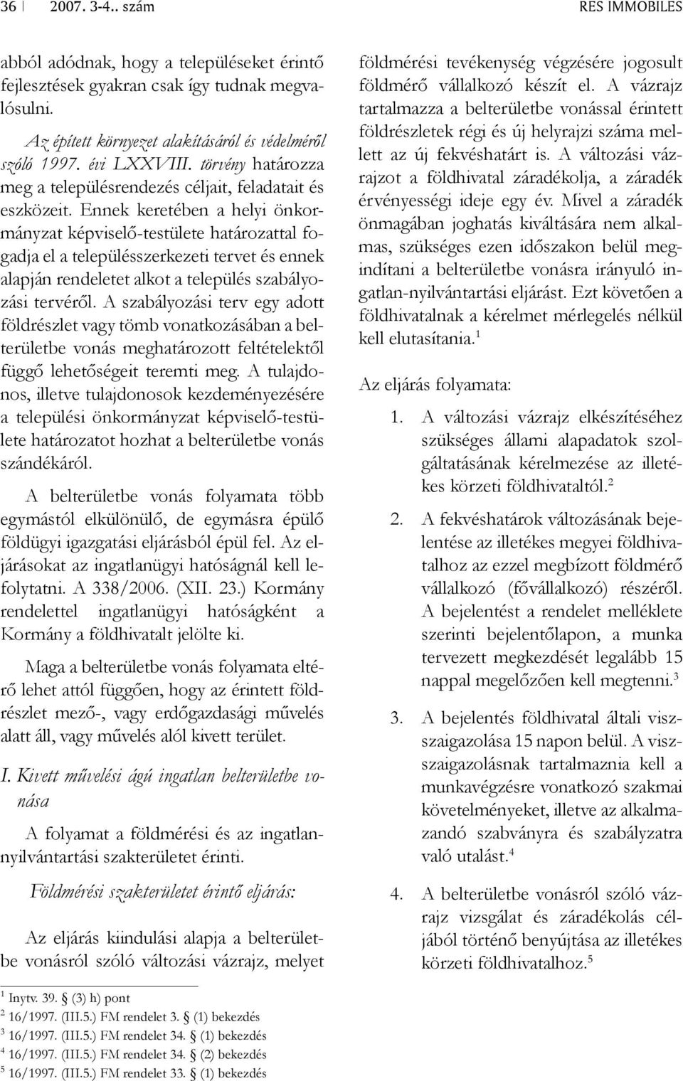 Ennek keretében a helyi önkormányzat képviselő-testülete határozattal fogadja el a településszerkezeti tervet és ennek alapján rendeletet alkot a település szabályozási tervéről.