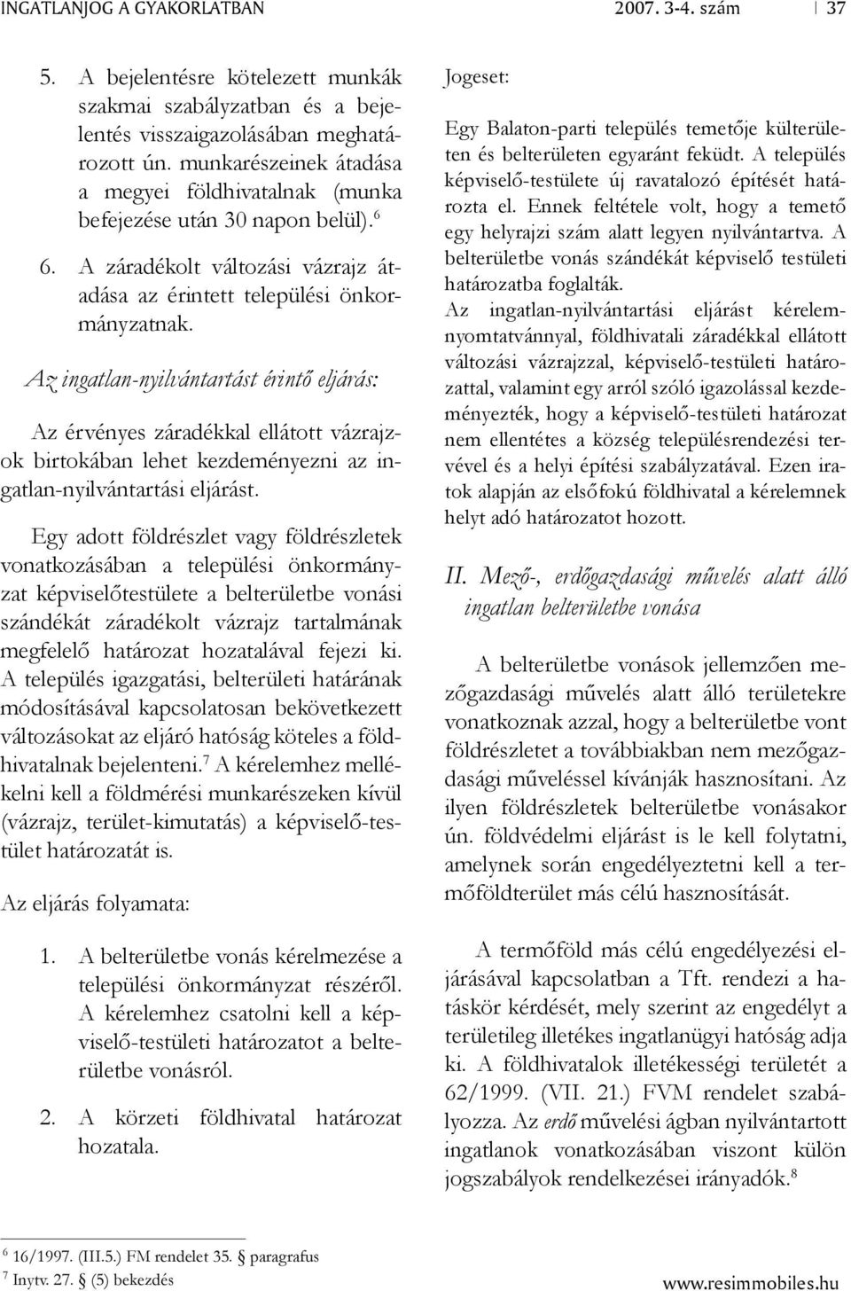 Az ingatlan-nyilvántartást érintő eljárás: Az érvényes záradékkal ellátott vázrajzok birtokában lehet kezdeményezni az ingatlan-nyilvántartási eljárást.