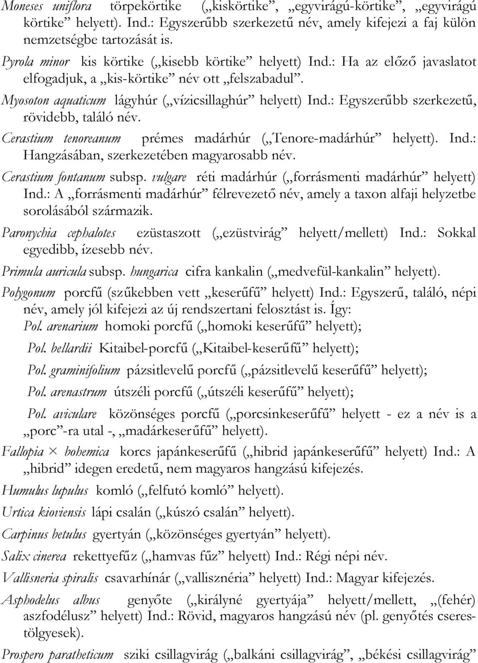 : Egyszerűbb szerkezetű, rövidebb, találó név. Cerastium tenoreanum prémes madárhúr ( Tenore-madárhúr helyett). Ind.: Hangzásában, szerkezetében magyarosabb név. Cerastium fontanum subsp.
