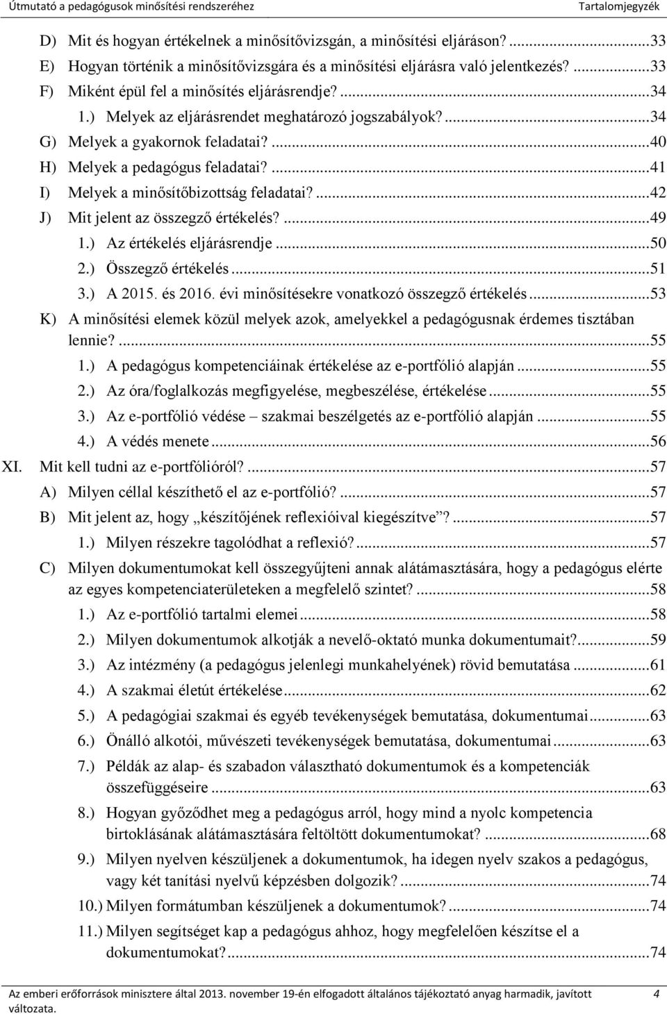 ... 41 I) Melyek a minősítőbizottság feladatai?... 42 J) Mit jelent az összegző értékelés?... 49 1.) Az értékelés eljárásrendje... 50 2.) Összegző értékelés... 51 3.) A 2015. és 2016.