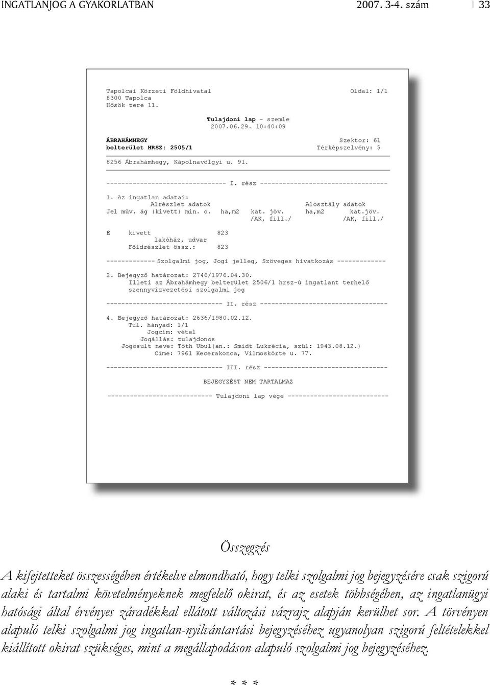 Az ingatlan adatai: Alrészlet adatok Alosztály adatok Jel m v. ág (kivett) min. o. ha,m2 kat. jöv. ha,m2 kat.jöv. /AK, fill./ /AK, fill./ É kivett 823 lakóház, udvar Földrészlet össz.