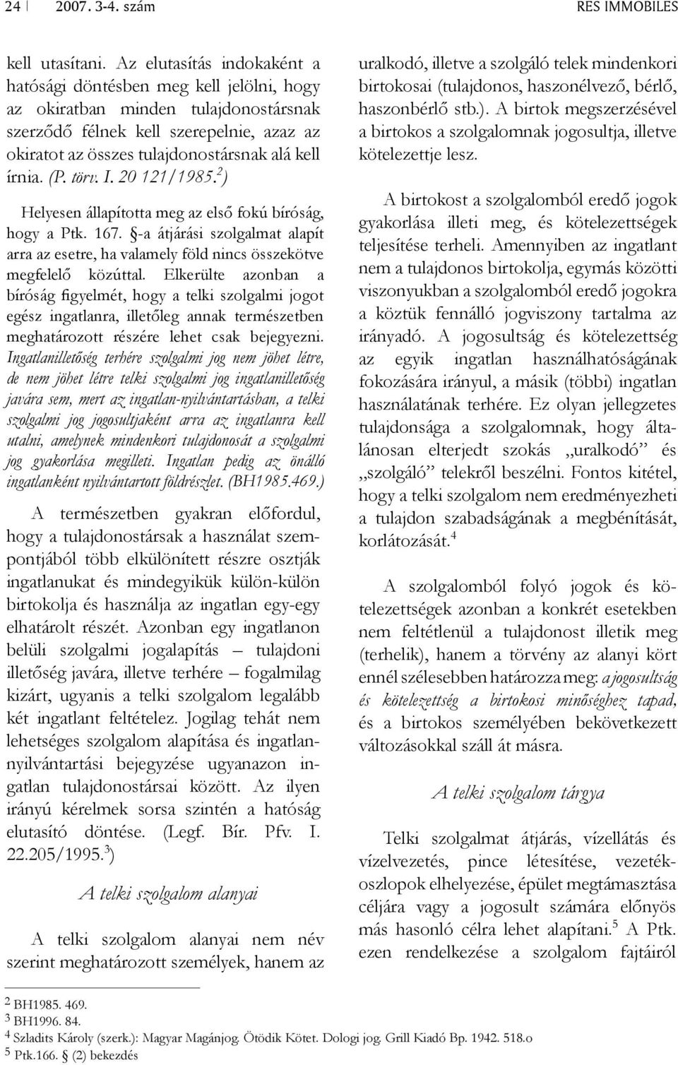 írnia. (P. törv. I. 20 121/1985. 2 ) Helyesen állapította meg az első fokú bíróság, hogy a Ptk. 167. -a átjárási szolgalmat alapít arra az esetre, ha valamely föld nincs összekötve megfelelő közúttal.