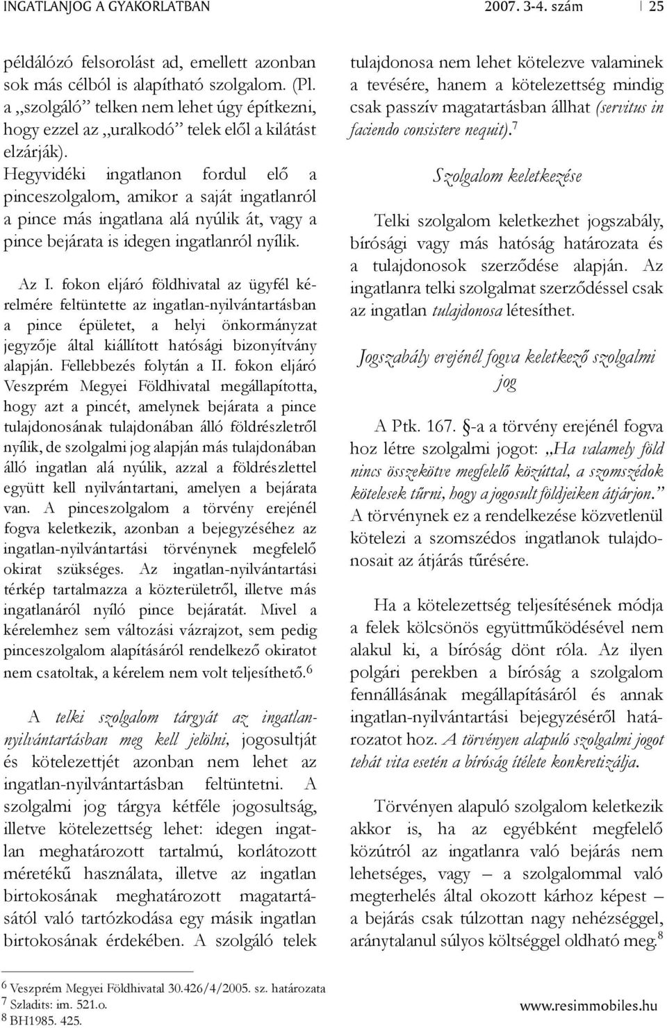 Hegyvidéki ingatlanon fordul elő a pinceszolgalom, amikor a saját ingatlanról a pince más ingatlana alá nyúlik át, vagy a pince bejárata is idegen ingatlanról nyílik. Az I.
