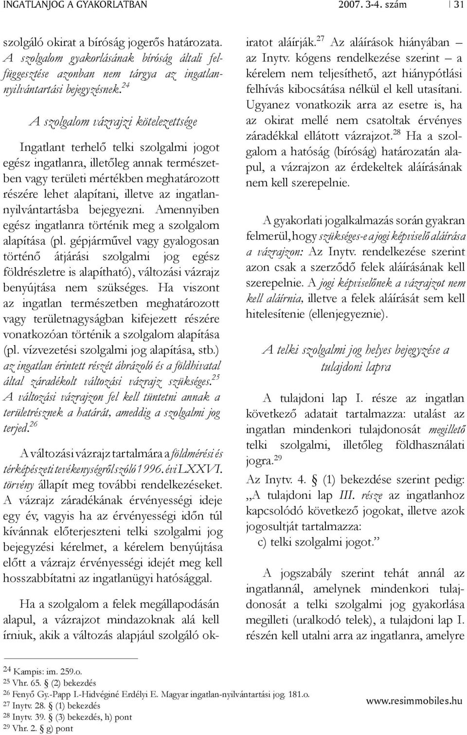 24 A szolgalom vázrajzi kötelezettsége Ingatlant terhelő telki szolgalmi jogot egész ingatlanra, illetőleg annak természetben vagy területi mértékben meghatározott részére lehet alapítani, illetve az