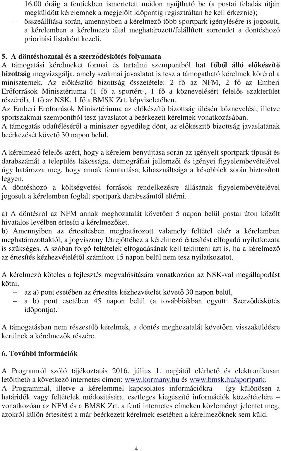 A döntéshozatal és a szerződéskötés folyamata A támogatási kérelmeket formai és tartalmi szempontból hat főből álló előkészítő bizottság megvizsgálja, amely szakmai javaslatot is tesz a támogatható